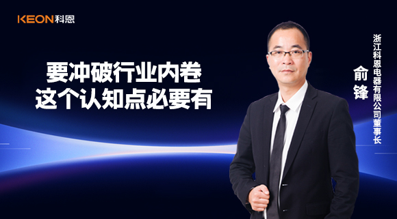 科恩電器俞鋒：要沖破行業(yè)內(nèi)卷，這個認知點必要有！