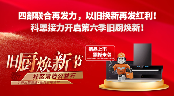 四部聯(lián)合再發(fā)力，以舊換新再發(fā)紅利！科恩接力開啟第六季舊廚煥新！
