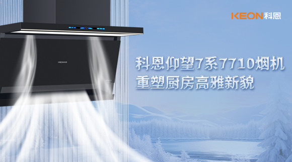 科恩仰望7系7710煙機(jī)，重塑廚房高雅新貌！